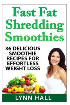 Paperback Fast Fat Shredding Smoothies: 36 Delicious Smoothie Recipes For Effortless Weight Loss Book