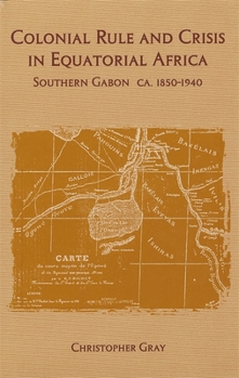 Hardcover Colonial Rule and Crisis in Equatorial Africa: Southern Gabon, C. 1850-1940 Book