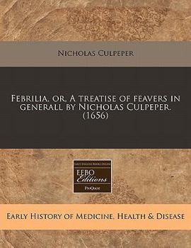 Paperback Febrilia, Or, a Treatise of Feavers in Generall by Nicholas Culpeper. (1656) Book