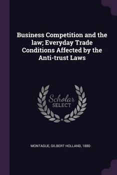 Business Competition and the Law; Everyday Trade Conditions Affected by the Anti-Trust Laws