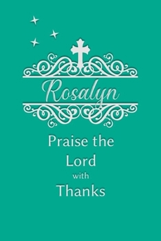 Rosalyn Praise the Lord with Thanks: Personalized Gratitude Journal for Women of Faith