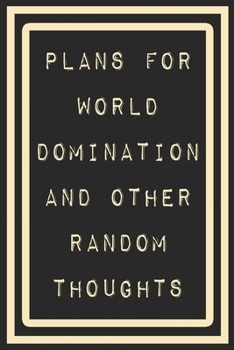 Plans For World Domination and Other Random Thoughts: Funny Office Notebook/Journal For Women/Men/Boss/Coworkers/Colleagues/Students: 6x9 inches, 100 ... lines for capturing your very best ideas!