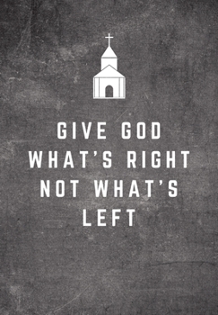 Give God What's Right Not What's Left: Sunday Sermon Note Taking & Gratitude Prayer Journal Notebook: Great Funny Gift For Christian, Catholic, ... & Loved Ones (Sermon & Gratitude Notebook)