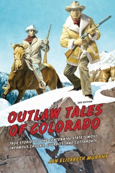 Outlaw Tales of Colorado, 2nd: True Stories of the Centennial State's Most Infamous Crooks, Culprits, and Cutthroats