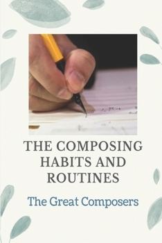 Paperback The Composing Habits And Routines: The Great Composers: Fundamentals Of Musical Composition Book