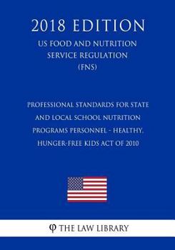 Professional Standards for State and Local School Nutrition Programs Personnel - Healthy, Hunger-Free Kids Act of 2010 (US Food and Nutrition Service Regulation) (FNS)