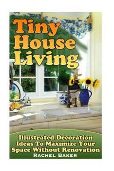 Paperback Tiny House Living: Illustrated Decoration Ideas To Maximize Your Space Without Renovation Book