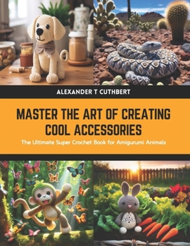 Paperback Master the Art of Creating Cool Accessories: The Ultimate Super Crochet Book for Amigurumi Animals Book