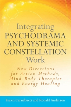 Paperback Integrating Psychodrama and Systemic Constellation Work: New Directions for Action Methods, Mind-Body Therapies and Energy Healing Book