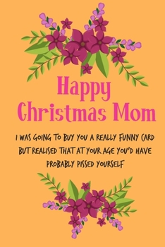 Paperback Happy Christmas Mom, I Was Going To Buy You A Really Funny Card: From Son Daughter Child Teen Kid - Rude Naughty Xmas Notebook For Her Mother Mom Mum Book