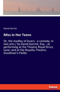 Paperback Miss in Her Teens: Or, the medley of lovers: a comedy, in two acts / by David Garrick, Esq.; as performing at the Theatre Royal Drury Lane; and at the Book