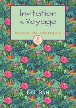Invitation au Voyage: Journal de Gratitude, de Gentillesse et de C�l�bration, � Remplir en Pleine Conscience, avec Exercices, Mandalas � Colorier et Citations Inspirantes - 90 jours
