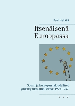 Paperback Itsenäisenä Euroopassa: Suomi ja Euroopan taloudelliset yhdentymissuunnitelmat 1923-1957 [Finnish] Book