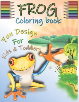 FROG COLORING BOOK WITH FUN DESIGN FOR KIDS & TODDLERS: Boys & Girls Age 4-8 With Approximately 30 Drawing Pages Of Frogs. The ... (Gifted Kids Coloring Animals)