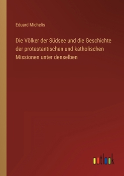 Die Völker der Südsee und die Geschichte der protestantischen und katholischen Missionen unter denselben