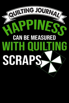Quilting Journal : Happiness can be measured with quilting: Funny Quilting Project Journal Gifts. Best Quilting Project Journal Notebook for Quilters ... perfect Project Journal Gifts For Quilters.