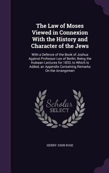 Hardcover The Law of Moses Viewed in Connexion With the History and Character of the Jews: With a Defence of the Book of Joshua Against Professor Leo of Berlin; Book