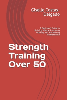 Paperback Strength Training Over 50: A Beginner's Guide to Building Muscle, Improving Mobility, and Maintaining Independence Book