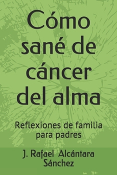 Cómo sané de cáncer del alma: Reflexiones de familia para padres (Spanish Edition)