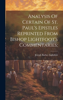 Analysis of Certain of St. Paul's Epistles: Reprinted From Bishop Lightfoot's Commentaries