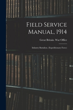 Paperback Field Service Manual, 1914: Infantry Battalion. (Expeditionary Force) Book