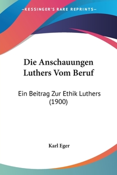 Paperback Die Anschauungen Luthers Vom Beruf: Ein Beitrag Zur Ethik Luthers (1900) [German] Book