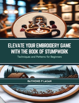 Paperback Elevate Your Embroidery Game with The Book of Stumpwork: Techniques and Patterns for Beginners Book