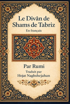 Le Divân de Shams de Tabriz: En français : Par Rumi : Traduit par Hojat Naghshejahan (French Edition)
