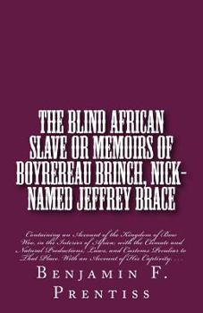 The Blind African Slave: Or Memoirs of Boyrereau Brinch, Nick-named Jeffrey Brace: Containing an Account of the Kingdom of Bow Woo, in the Interior of ... With an Account of His Captivity. . . .