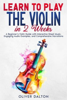 Learn to Play the Violin in 2 Weeks: A Beginner’s Violin Guide with Interactive Sheet Music, Engaging Audio Examples, and Comprehensive Narrations