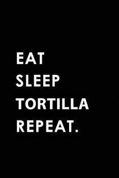 EAT SLEEP TORTILLA REPEAT: Blank Lined 6x9 TORTILLA Passion and Hobby Journal/Notebooks as Gift for the ones who eat, sleep and live it forever.