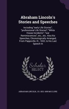 Hardcover Abraham Lincoln's Stories and Speeches: Including "early Life Stories"; "professional Life Stories"; "White House Incidents"; "war Reminiscences", etc Book