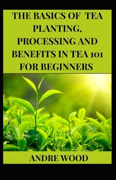 Paperback The Basics Of Tea Planting, Processing And Benefit In Tea 101 For Beginners Book