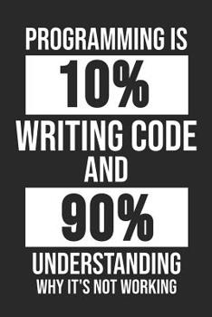 Paperback Programming Is 10% Writing Code And 90% Understanding Why It's Not Working: 6 x 9 Squared Grid Notebook for Programmer & Coder Book
