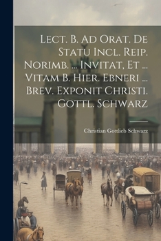 Paperback Lect. B. Ad Orat. De Statu Incl. Reip. Norimb. ... Invitat, Et ... Vitam B. Hier. Ebneri ... Brev. Exponit Christi. Gottl. Schwarz Book