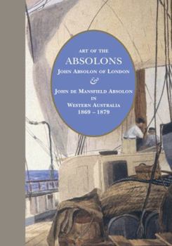 Hardcover Art of the Absolons: John Absolon of London & John de Mansfield Absolon in Western Australia 1869–1879 Book