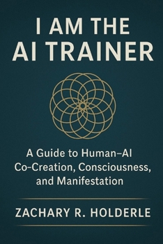 I Am the AI Trainer: A Guide to Human-AI Co-Creation, Consciousness, and Manifestation