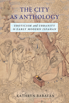 Hardcover The City as Anthology: Eroticism and Urbanity in Early Modern Isfahan Book