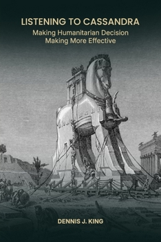 Paperback Listening to Cassandra: Making Humanitarian Decision Making More Effective Book