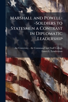 Marshall and Powell--Soldiers to Statesmen a Contrast in Diplomatic Leadership