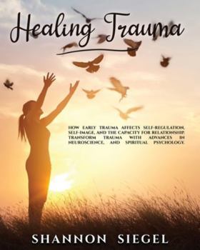 Paperback Healing Trauma: How Early Trauma Affects Self-Regulation, Self-Image, and the Capacity for Relationship. Transform Trauma with Advance Book