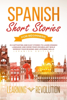Spanish Short Stories for Beginners: 25 Captivating and Easy Stories to Learn Spanish Language and Grow Your Vocabulary while Improve Your Reading and Listening Skills