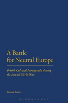 Paperback A Battle for Neutral Europe: British Cultural Propaganda During the Second World War Book