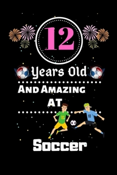 12 Years Old and Amazing At Soccer: Best Appreciation gifts notebook, Great for 12 years Soccer Appreciation/Thank You/ Birthday & Christmas Gifts