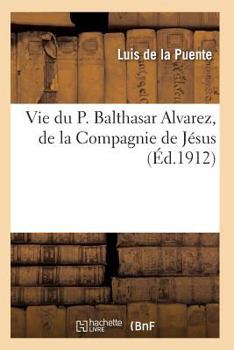 Vie Du P. Balthasar Alvarez, de La Compagnie de Ja(c)Sus