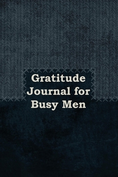 Paperback Gratitude Journal for Busy Men: 1, 5 minute or longer Journal Notebook for Men with prompts to Express Your Gratitude and Thankfulness. Writing can he Book