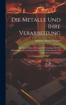 Hardcover Die Metalle und ihre Verarbeitung: Brennmaterialien, Heizung und Feuerung. Für den selbstunterrichte und zum gebrauche an Universitäten und technische [German] Book