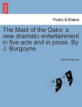 Paperback The Maid of the Oaks: A New Dramatic Entertainment in Five Acts and in Prose. by J. Burgoyne Book