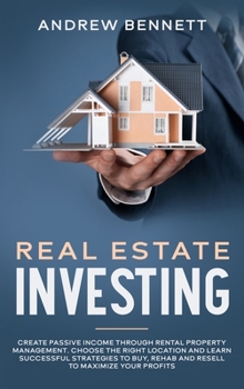Hardcover Real Estate Investing: Create Passive Income through Rental Property Management. Choose the Right Location and Learn Successful Strategies to Buy, Rehab and Resell to Maximize Your Profits Book