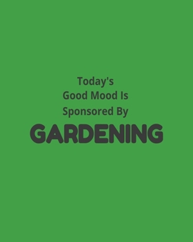 Today's Good Mood Is Sponsored By Gardening: Garden Planner Journal & Log Book: Vegetable & Flower Gardening Journal, Planner and Log Book Perfect Gift for Gardening Lovers